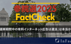 【参院選25 Fact Check】「選挙期間中の有料インターネット広告は違法」は本当か？