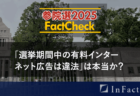 【参院選25FactCheck】「選挙期間中の有料インターネット広告は違法」は本当か？