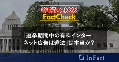 【参院選25 Fact Check】「選挙期間中の有料インターネット広告は違法」は本当か？