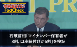 【参議院選25FactCheck】石破首相「マイナンバー保有者が8割、口座紐付けが5割」を検証