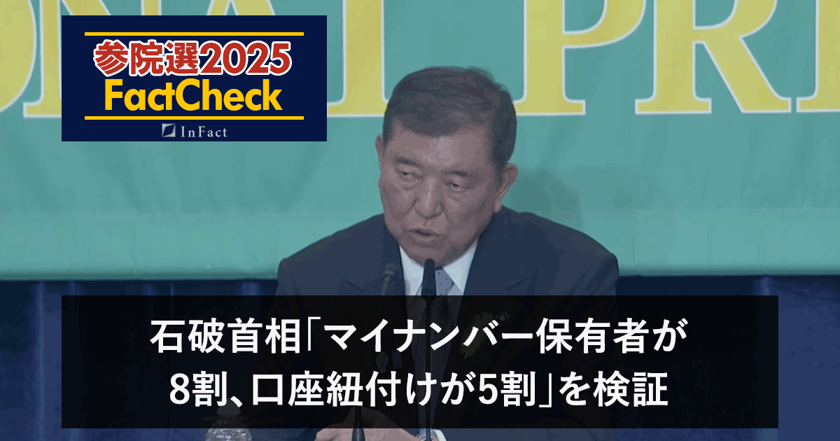 【参議院選25FactCheck】石破首相「マイナンバー保有者が8割、口座紐付けが5割」を検証