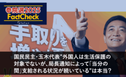 【参院選25FactCheck】国民民主・玉木代表”外国人は生活保護の対象でないが、局長通知によって「当分の間」支給される状況が続いている”は本当？