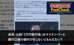 【参院選25FactCheck】自民・公約「2万円給付金」はマイナンバーと銀行口座の紐付けをしないともらえない？