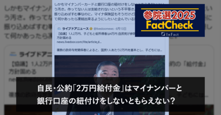 【参院選25FactCheck】自民・公約「2万円給付金」はマイナンバーと銀行口座の紐付けをしないともらえない？