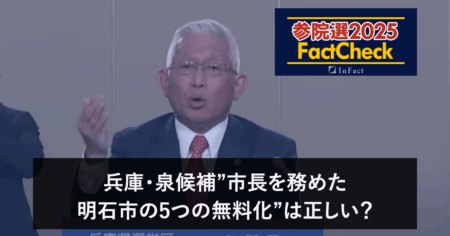 【参院選25FactCheck】兵庫・泉候補”市長を務めた明石市の5つの無料化”は正しい？